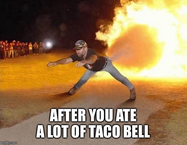 fire fart | AFTER YOU ATE A LOT OF TACO BELL | image tagged in fire fart | made w/ Imgflip meme maker