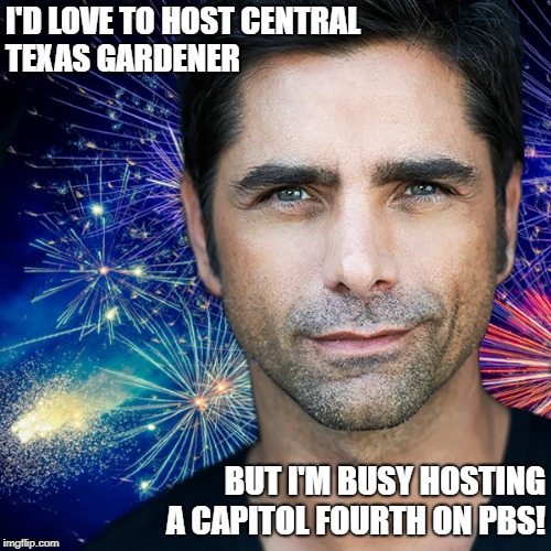 I'D LOVE TO HOST CENTRAL TEXAS GARDENER; BUT I'M BUSY HOSTING A CAPITOL FOURTH ON PBS! | image tagged in ctg capitol 4th 2 | made w/ Imgflip meme maker