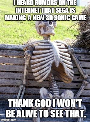 Whatever happened to Sonic Mania?! | I HEARD RUMORS ON THE INTERNET THAT SEGA IS MAKING  A NEW 3D SONIC GAME; THANK GOD I WON'T BE ALIVE TO SEE THAT. | image tagged in memes,waiting skeleton | made w/ Imgflip meme maker