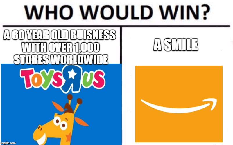 Who would win | A 60 YEAR OLD BUISNESS WITH OVER 1,000 STORES WORLDWIDE; A SMILE | image tagged in toys r us,amazon,who would win,funny | made w/ Imgflip meme maker