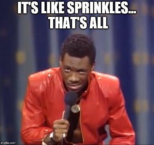 It's like sprinkles... that's all | IT'S LIKE SPRINKLES... THAT'S ALL | image tagged in eddie murphy,sprinkles | made w/ Imgflip meme maker