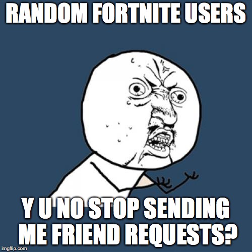 Y U No | RANDOM FORTNITE USERS; Y U NO STOP SENDING ME FRIEND REQUESTS? | image tagged in memes,y u no | made w/ Imgflip meme maker