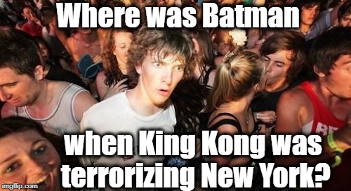 Sudden Clarity Clarence Meme | Where was Batman; when King Kong was terrorizing New York? | image tagged in memes,sudden clarity clarence | made w/ Imgflip meme maker