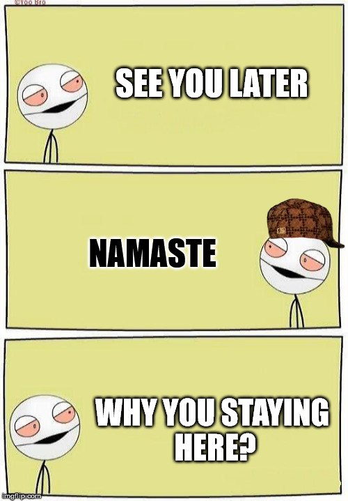 Two High Bros | SEE YOU LATER NAMASTE WHY YOU STAYING HERE? | image tagged in two high bros,scumbag | made w/ Imgflip meme maker