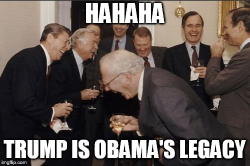 Laughing Men In Suits Meme | HAHAHA TRUMP IS OBAMA'S LEGACY | image tagged in memes,laughing men in suits | made w/ Imgflip meme maker