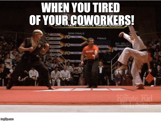 WHEN YOU TIRED OF YOUR COWORKERS! | image tagged in fight | made w/ Imgflip meme maker