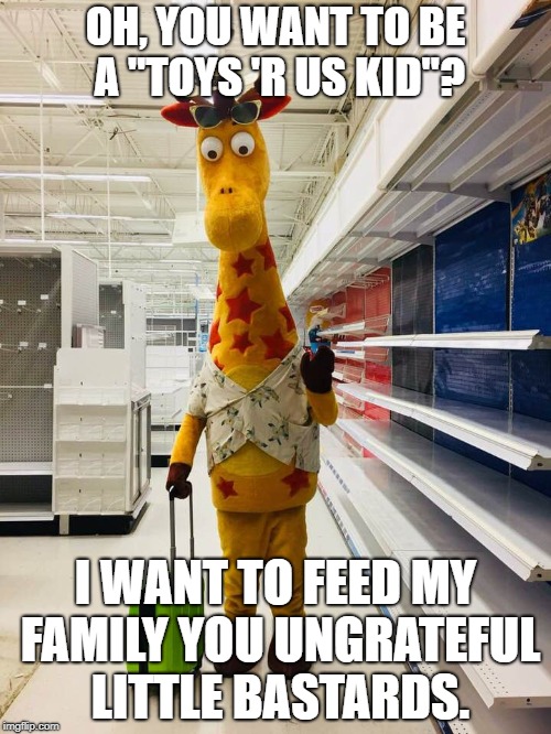 Geoffrey on the Rocks  | OH, YOU WANT TO BE A "TOYS 'R US KID"? I WANT TO FEED MY FAMILY YOU UNGRATEFUL LITTLE BASTARDS. | image tagged in bitter geoffrey | made w/ Imgflip meme maker