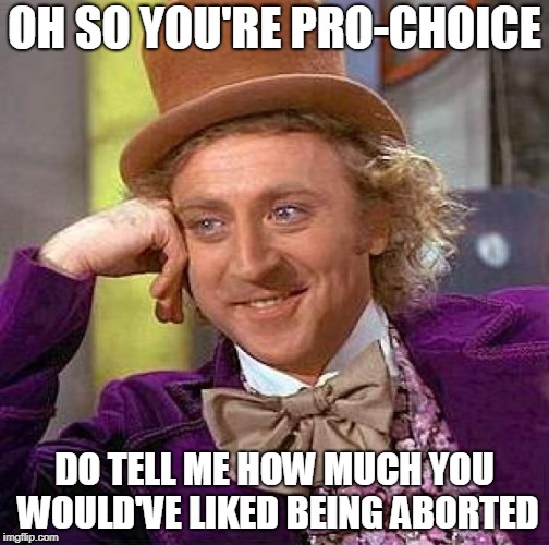 hypocrisy at its finest | OH SO YOU'RE PRO-CHOICE; DO TELL ME HOW MUCH YOU WOULD'VE LIKED BEING ABORTED | image tagged in memes,creepy condescending wonka,offensive,abortion,abortion is murder,conservatives | made w/ Imgflip meme maker
