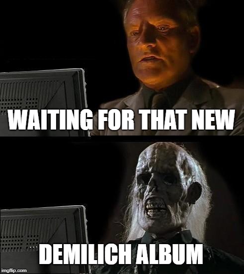 I'll Just Wait Here Meme | WAITING FOR THAT NEW; DEMILICH ALBUM | image tagged in memes,ill just wait here,metal | made w/ Imgflip meme maker