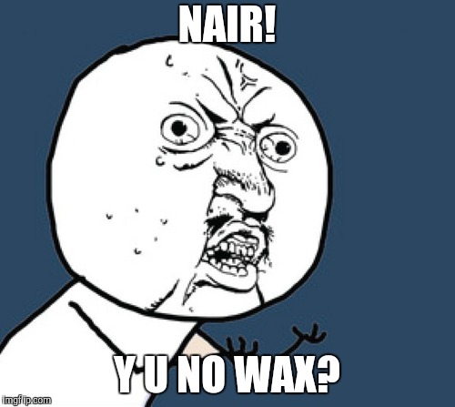 NAIR! Y U NO WAX? | made w/ Imgflip meme maker