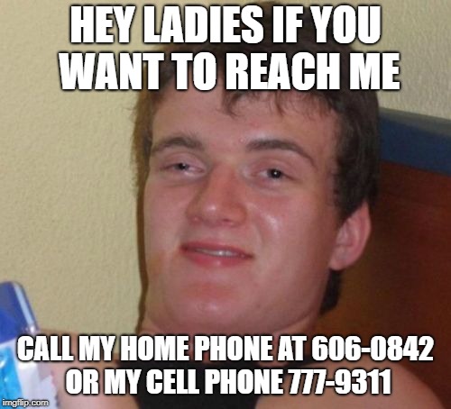If you can get these two phone number references than you are awesome.  | HEY LADIES IF YOU WANT TO REACH ME; CALL MY HOME PHONE AT 606-0842 OR MY CELL PHONE 777-9311 | image tagged in memes,10 guy | made w/ Imgflip meme maker
