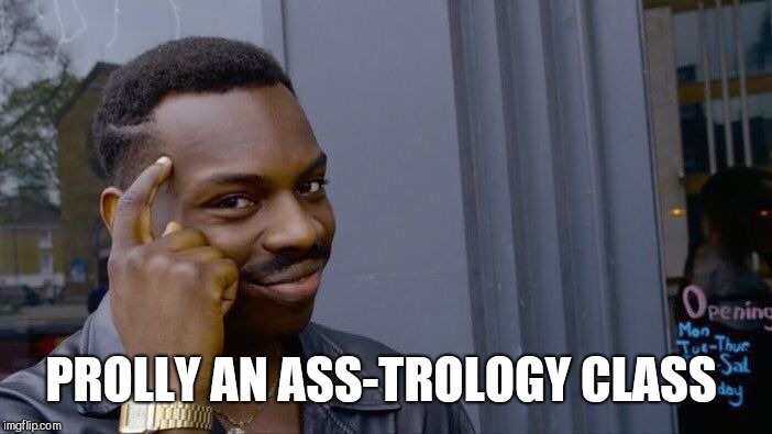 Roll Safe Think About It Meme | PROLLY AN ASS-TROLOGY CLASS | image tagged in memes,roll safe think about it | made w/ Imgflip meme maker