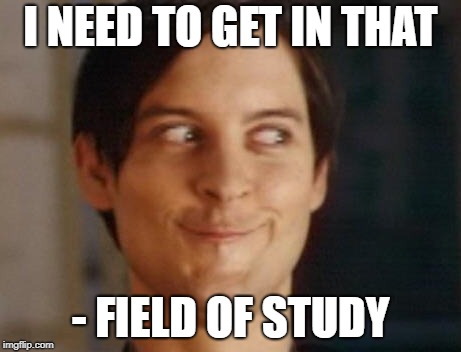 I NEED TO GET IN THAT - FIELD OF STUDY | made w/ Imgflip meme maker