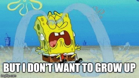 Spongebob crying | BUT I DON'T WANT TO GROW UP | image tagged in spongebob crying | made w/ Imgflip meme maker