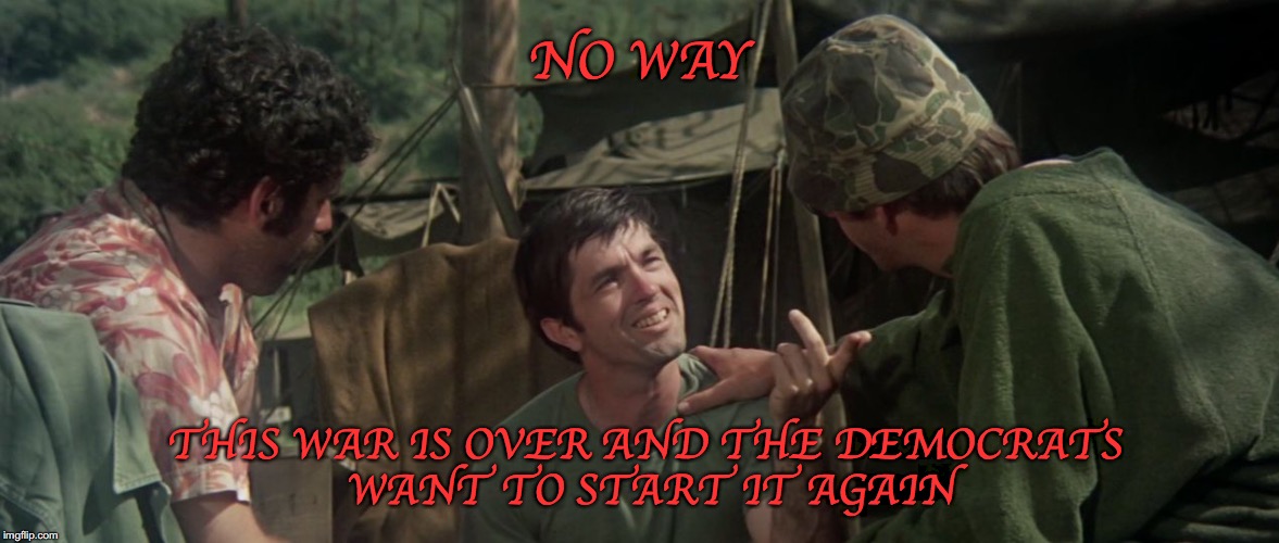 Trapper & Hawkeye Keeping Their End Up | NO WAY; THIS WAR IS OVER AND THE DEMOCRATS WANT TO START IT AGAIN | image tagged in trapper  hawkeye keeping their end up,north korea,libtards,crying democrats,democrats | made w/ Imgflip meme maker