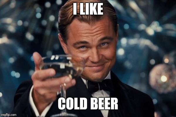 Leonardo Dicaprio Cheers Meme | I LIKE COLD BEER | image tagged in memes,leonardo dicaprio cheers | made w/ Imgflip meme maker