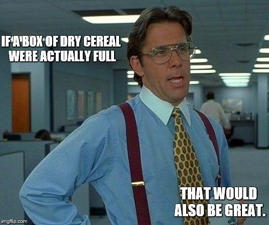 That Would Be Great Meme | IF A BOX OF DRY CEREAL WERE ACTUALLY FULL THAT WOULD ALSO BE GREAT. | image tagged in memes,that would be great | made w/ Imgflip meme maker
