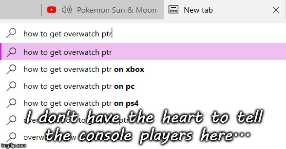 I don't have the heart to tell the console players here... | image tagged in overwatch,google,ptr,gaming | made w/ Imgflip meme maker
