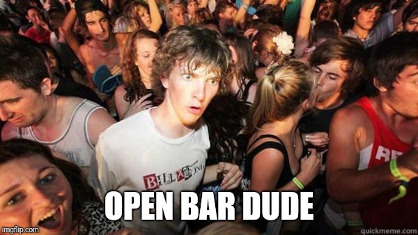 what if rave | OPEN BAR DUDE | image tagged in what if rave | made w/ Imgflip meme maker