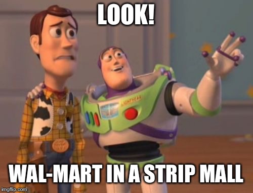 X, X Everywhere Meme | LOOK! WAL-MART IN A STRIP MALL | image tagged in memes,x x everywhere | made w/ Imgflip meme maker