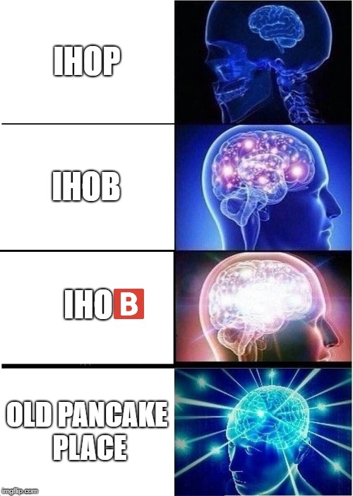 Expanding Brain | IHOP; IHOB; IHO; OLD PANCAKE PLACE | image tagged in memes,expanding brain | made w/ Imgflip meme maker