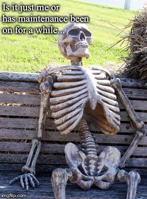 Waiting Skeleton Meme | Is it just me or has maintenance been on for a while... | image tagged in memes,waiting skeleton | made w/ Imgflip meme maker