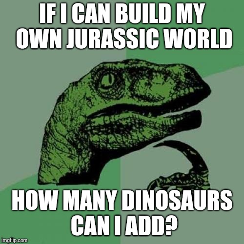 Philosoraptor Meme | IF I CAN BUILD MY OWN JURASSIC WORLD; HOW MANY DINOSAURS CAN I ADD? | image tagged in memes,philosoraptor | made w/ Imgflip meme maker