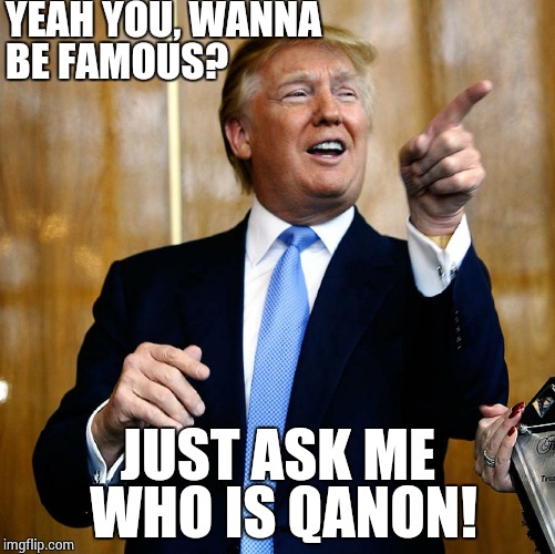 Donal Trump Birthday | YEAH YOU, WANNA BE FAMOUS? JUST ASK ME WHO IS QANON! | image tagged in donal trump birthday | made w/ Imgflip meme maker
