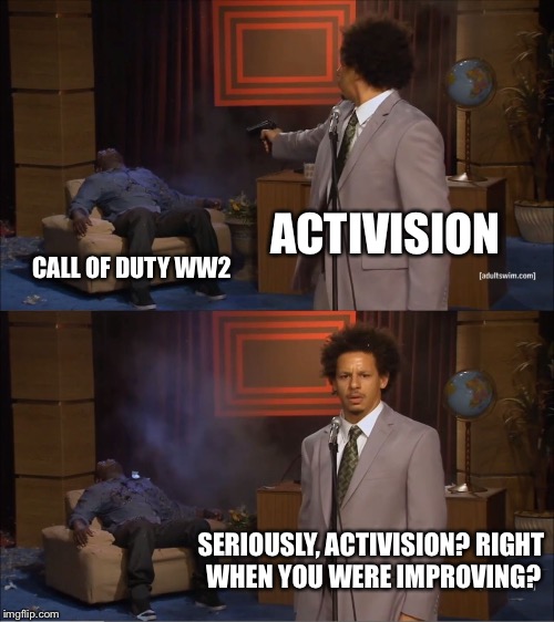 Who Killed Hannibal Meme | ACTIVISION; CALL OF DUTY WW2; SERIOUSLY, ACTIVISION? RIGHT WHEN YOU WERE IMPROVING? | image tagged in memes,who killed hannibal | made w/ Imgflip meme maker
