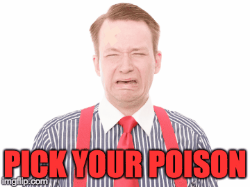 Pick your poison... | PICK YOUR POISON | image tagged in gifs | made w/ Imgflip images-to-gif maker