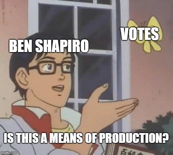 Is This A Pigeon | VOTES; BEN SHAPIRO; IS THIS A MEANS OF PRODUCTION? | image tagged in memes,is this a pigeon | made w/ Imgflip meme maker