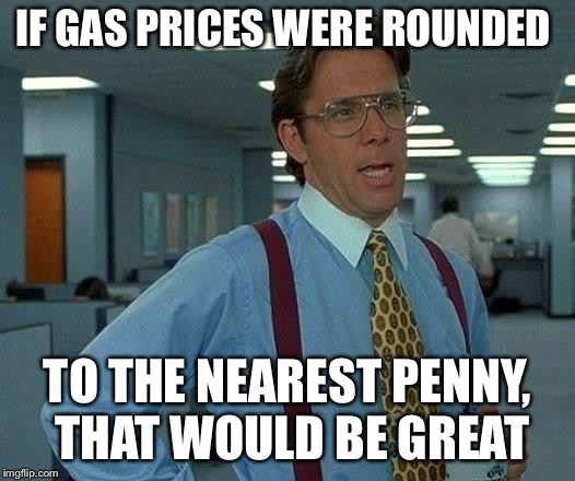 That Would Be Great Meme | IF GAS PRICES WERE ROUNDED TO THE NEAREST PENNY, THAT WOULD BE GREAT | image tagged in memes,that would be great | made w/ Imgflip meme maker