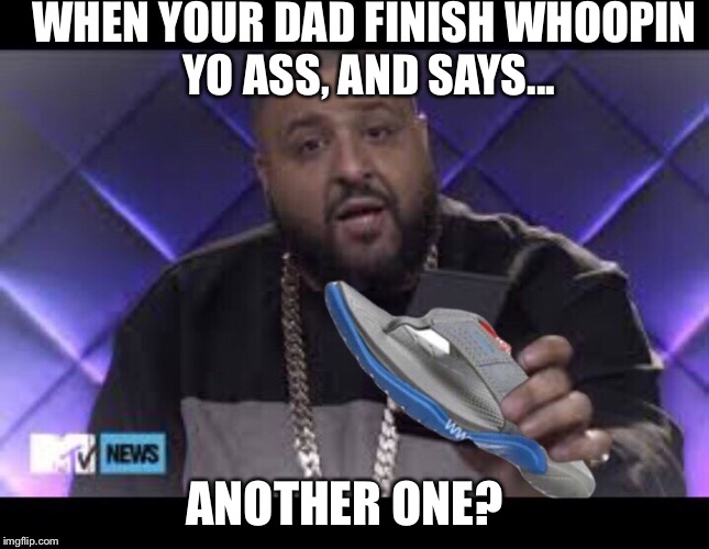 ANOTHER ONE | WHEN YOUR DAD FINISH WHOOPIN YO ASS, AND SAYS... ANOTHER ONE? | image tagged in dj khaled,another one | made w/ Imgflip meme maker