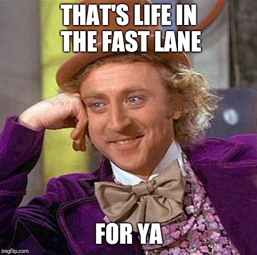Creepy Condescending Wonka Meme | THAT'S LIFE IN THE FAST LANE FOR YA | image tagged in memes,creepy condescending wonka | made w/ Imgflip meme maker