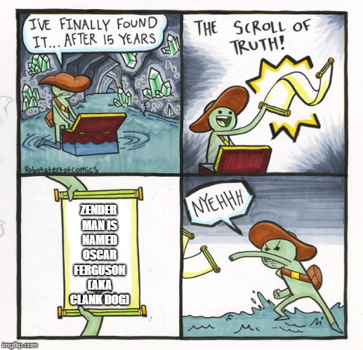 The Scroll Of Truth | ZENDER MAN IS NAMED OSCAR FERGUSON (AKA CLANK DOG) | image tagged in memes,the scroll of truth | made w/ Imgflip meme maker