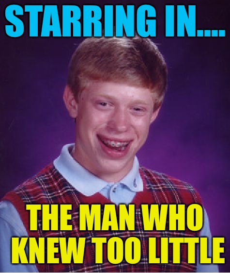 Bad Luck Brian | STARRING IN.... THE MAN WHO KNEW TOO LITTLE | image tagged in memes,bad luck brian | made w/ Imgflip meme maker