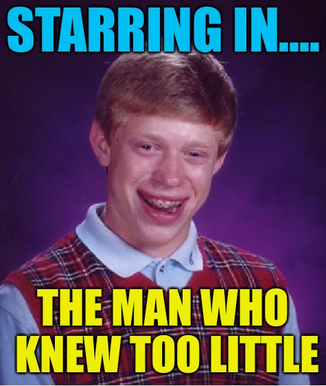 Bad Luck Brian Meme | STARRING IN.... THE MAN WHO KNEW TOO LITTLE | image tagged in memes,bad luck brian | made w/ Imgflip meme maker