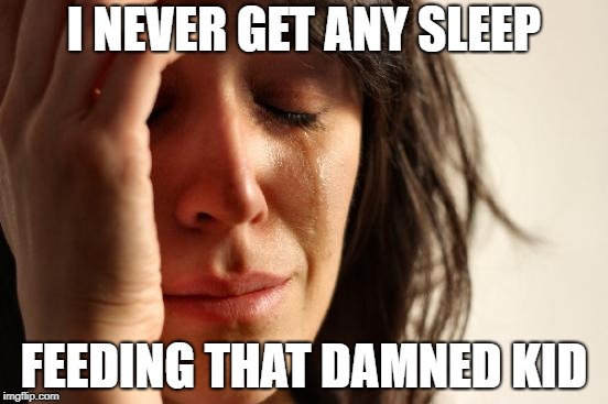 First World Problems Meme | I NEVER GET ANY SLEEP FEEDING THAT DAMNED KID | image tagged in memes,first world problems | made w/ Imgflip meme maker