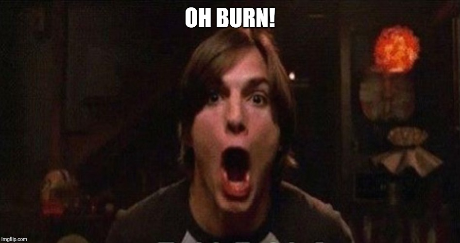 Kelso Burn | OH BURN! | image tagged in kelso burn | made w/ Imgflip meme maker
