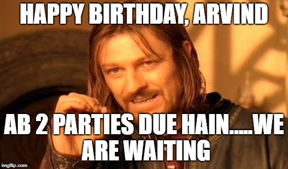 One Does Not Simply Meme | HAPPY BIRTHDAY, ARVIND; AB 2 PARTIES DUE HAIN.....WE ARE WAITING | image tagged in memes,one does not simply | made w/ Imgflip meme maker