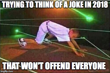 Sad thing...... |  TRYING TO THINK OF A JOKE IN 2018; THAT WON'T OFFEND EVERYONE | image tagged in memes,funny,funny memes,too funny,jokes,democrats | made w/ Imgflip meme maker