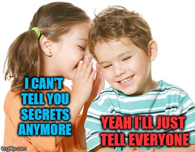 I CAN'T TELL YOU SECRETS ANYMORE YEAH I'LL JUST TELL EVERYONE | made w/ Imgflip meme maker