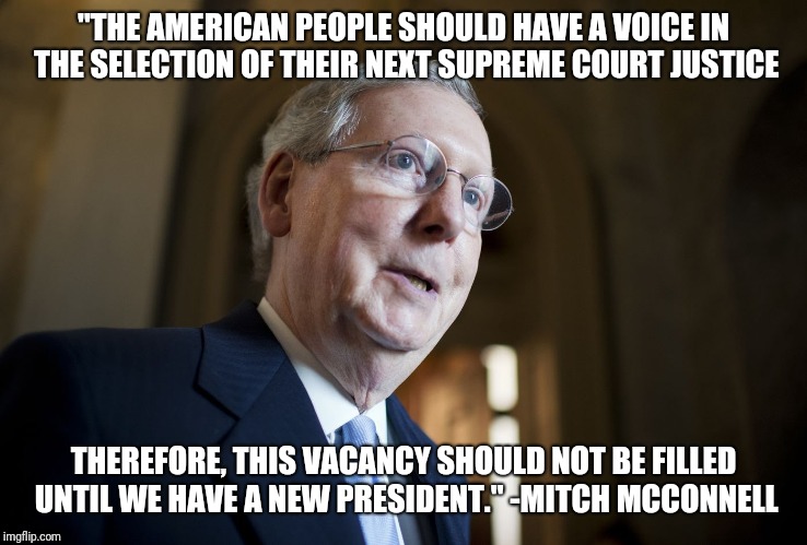 "THE AMERICAN PEOPLE‎ SHOULD HAVE A VOICE IN THE SELECTION OF THEIR NEXT SUPREME COURT JUSTICE THEREFORE, THIS VACANCY SHOULD NOT BE FILLED  | made w/ Imgflip meme maker