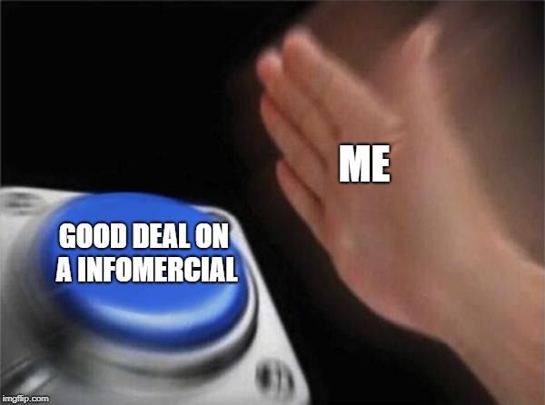 Blank Nut Button | ME; GOOD DEAL ON A INFOMERCIAL | image tagged in memes,blank nut button | made w/ Imgflip meme maker