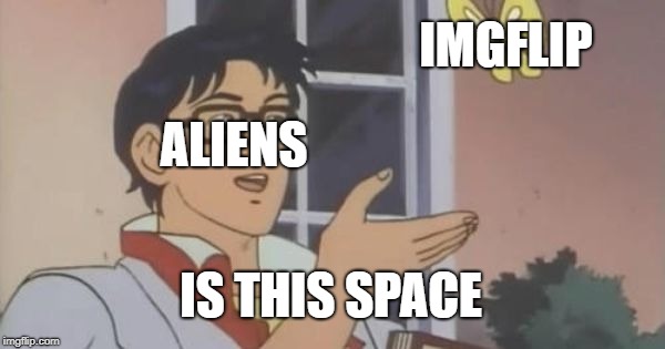Is This a Pigeon | IMGFLIP; ALIENS; IS THIS SPACE | image tagged in is this a pigeon | made w/ Imgflip meme maker