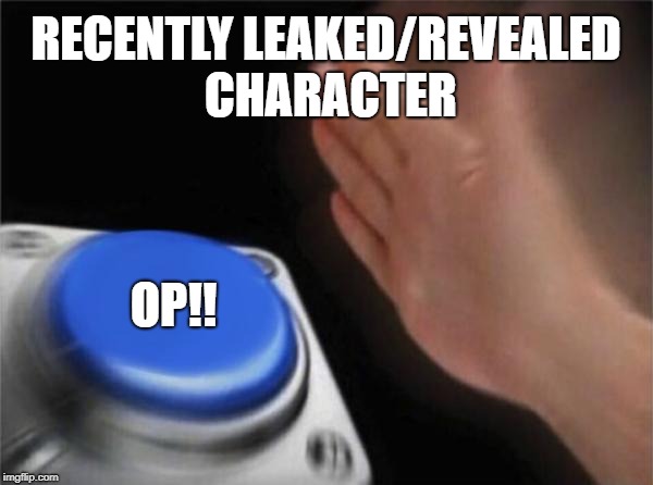 Blank Nut Button | RECENTLY LEAKED/REVEALED CHARACTER; OP!! | image tagged in memes,blank nut button | made w/ Imgflip meme maker