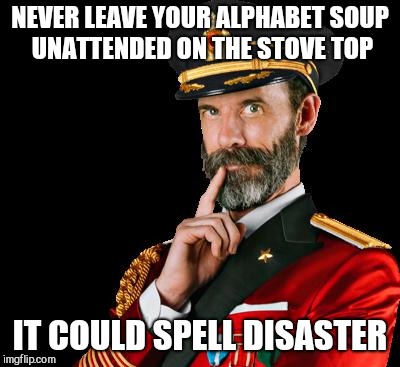 captain obvious | NEVER LEAVE YOUR ALPHABET SOUP UNATTENDED ON THE STOVE TOP; IT COULD SPELL DISASTER | image tagged in captain obvious | made w/ Imgflip meme maker