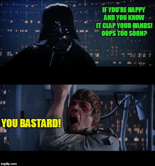 Snarky Darth! | IF YOU'RE HAPPY AND YOU KNOW IT CLAP YOUR HANDS! OOPS TOO SOON? YOU BASTARD! | image tagged in memes,star wars no | made w/ Imgflip meme maker