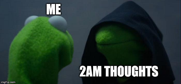 Evil Kermit | ME; 2AM THOUGHTS | image tagged in memes,evil kermit | made w/ Imgflip meme maker