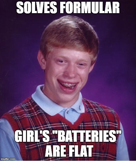 Bad Luck Brian Meme | SOLVES FORMULAR GIRL'S "BATTERIES" ARE FLAT | image tagged in memes,bad luck brian | made w/ Imgflip meme maker